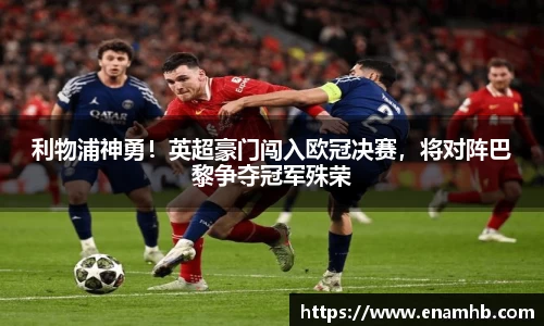 利物浦神勇！英超豪门闯入欧冠决赛，将对阵巴黎争夺冠军殊荣
