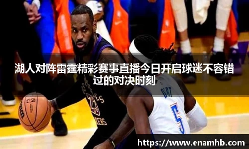 湖人对阵雷霆精彩赛事直播今日开启球迷不容错过的对决时刻