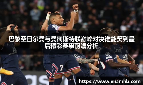 巴黎圣日尔曼与曼彻斯特联巅峰对决谁能笑到最后精彩赛事前瞻分析