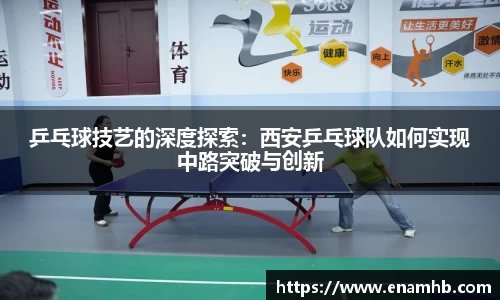 乒乓球技艺的深度探索：西安乒乓球队如何实现中路突破与创新