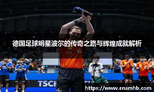 德国足球明星波尔的传奇之路与辉煌成就解析