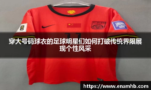 穿大号码球衣的足球明星们如何打破传统界限展现个性风采